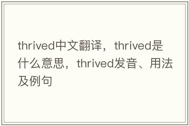 thrived中文翻譯，thrived是什么意思，thrived發(fā)音、用法及例句