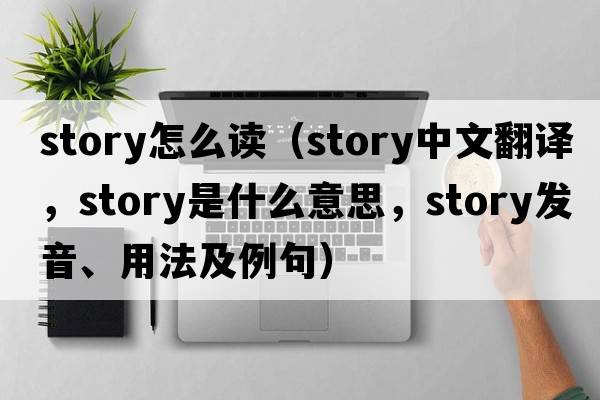 story怎么讀（story中文翻譯，story是什么意思，story發(fā)音、用法及例句）