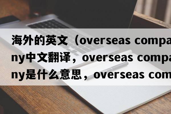 海外的英文（overseas company中文翻譯，overseas company是什么意思，overseas company發(fā)音、用法及例句）