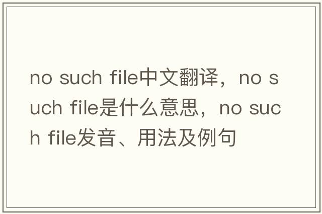 no such file中文翻譯，no such file是什么意思，no such file發(fā)音、用法及例句