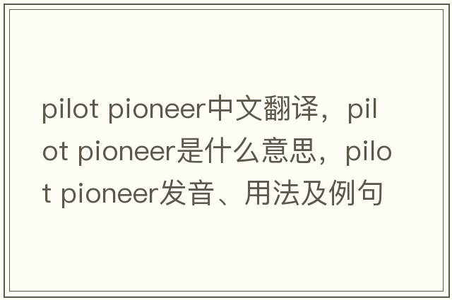 pilot pioneer中文翻譯，pilot pioneer是什么意思，pilot pioneer發(fā)音、用法及例句
