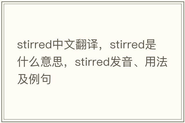 stirred中文翻譯，stirred是什么意思，stirred發(fā)音、用法及例句