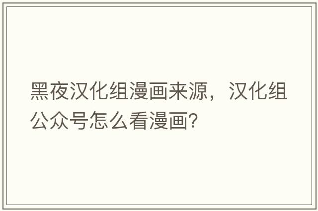 黑夜?jié)h化組漫畫來源，漢化組公眾號怎么看漫畫？