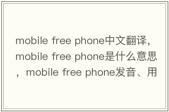 mobile free phone中文翻譯，mobile free phone是什么意思，mobile free phone發(fā)音、用法及例句