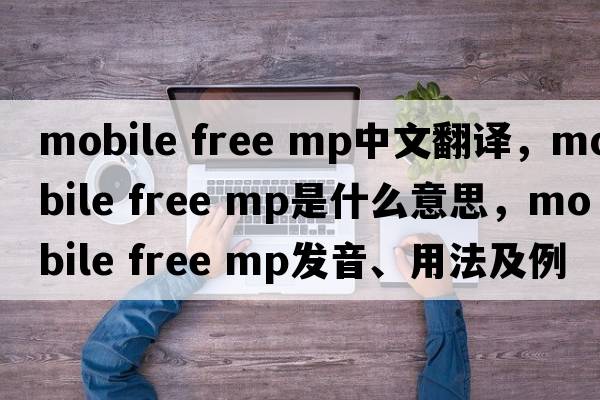 mobile free mp中文翻譯，mobile free mp是什么意思，mobile free mp發(fā)音、用法及例句