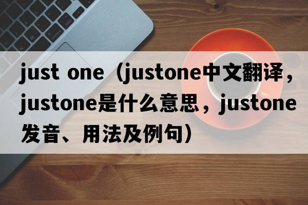 just one（justone中文翻譯，justone是什么意思，justone發(fā)音、用法及例句）