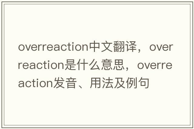 overreaction中文翻譯，overreaction是什么意思，overreaction發(fā)音、用法及例句