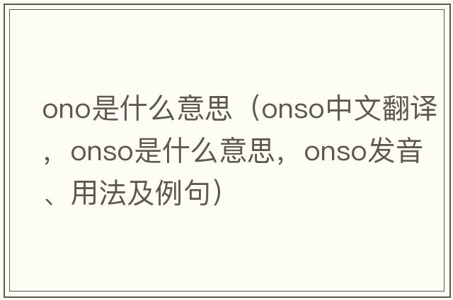 ono是什么意思（onso中文翻譯，onso是什么意思，onso發(fā)音、用法及例句）