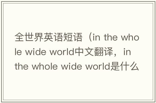 全世界英語短語（in the whole wide world中文翻譯，in the whole wide world是什么意思，in the whole wide world發(fā)音、用法及例句）