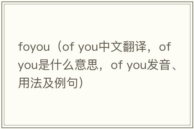 foyou（of you中文翻譯，of you是什么意思，of you發(fā)音、用法及例句）