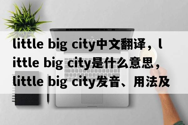little big city中文翻譯，little big city是什么意思，little big city發(fā)音、用法及例句