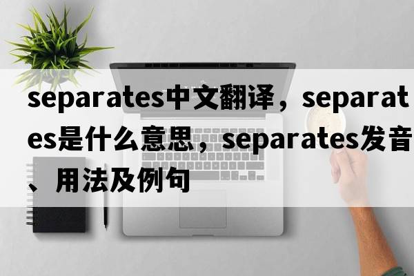 separates中文翻譯，separates是什么意思，separates發(fā)音、用法及例句