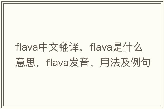 flava中文翻譯，flava是什么意思，flava發(fā)音、用法及例句