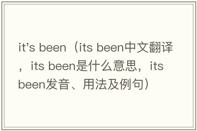 it's been（its been中文翻譯，its been是什么意思，its been發(fā)音、用法及例句）