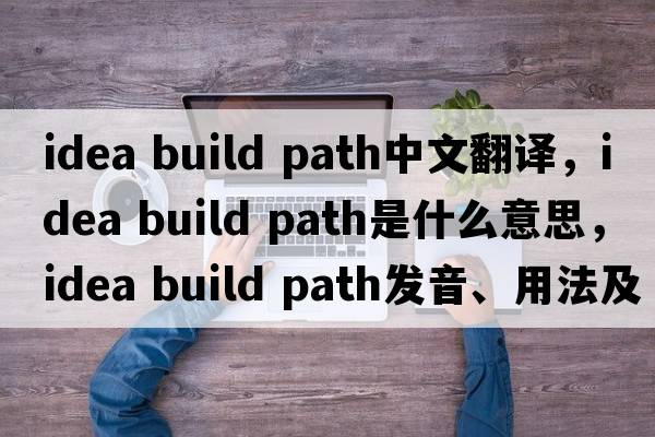 idea build path中文翻譯，idea build path是什么意思，idea build path發(fā)音、用法及例句