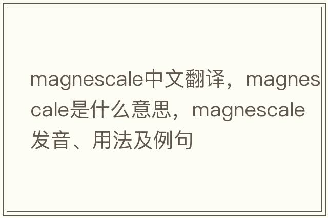 magnescale中文翻譯，magnescale是什么意思，magnescale發(fā)音、用法及例句