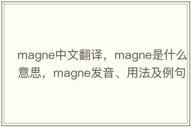 magne中文翻譯，magne是什么意思，magne發(fā)音、用法及例句