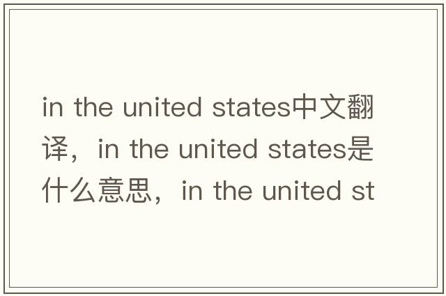 in the united states中文翻譯，in the united states是什么意思，in the united states發(fā)音、用法及例句