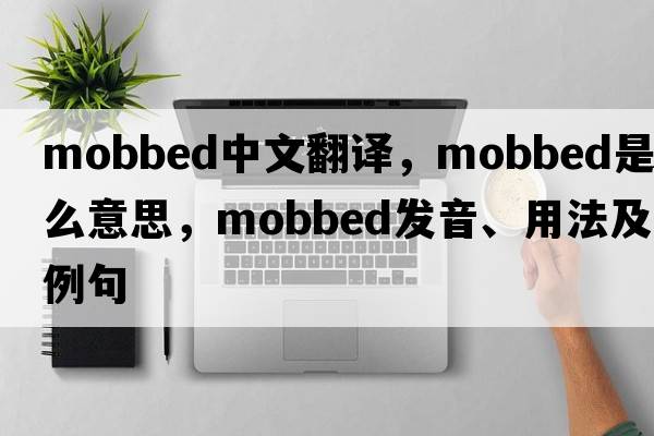mobbed中文翻譯，mobbed是什么意思，mobbed發(fā)音、用法及例句