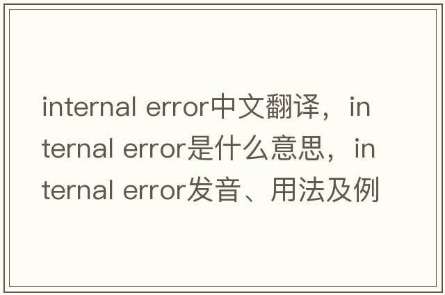 internal error中文翻譯，internal error是什么意思，internal error發(fā)音、用法及例句