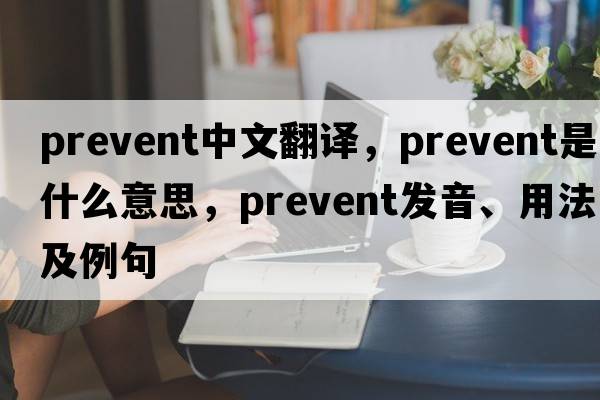 prevent中文翻譯，prevent是什么意思，prevent發(fā)音、用法及例句