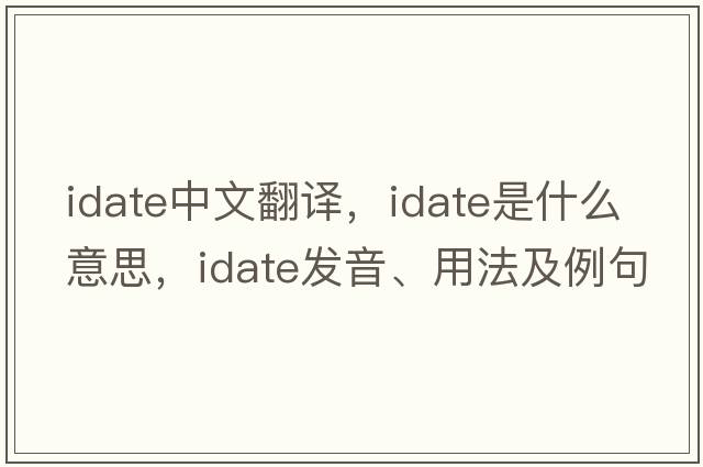 idate中文翻譯，idate是什么意思，idate發(fā)音、用法及例句