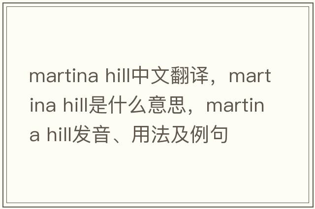 martina hill中文翻譯，martina hill是什么意思，martina hill發(fā)音、用法及例句