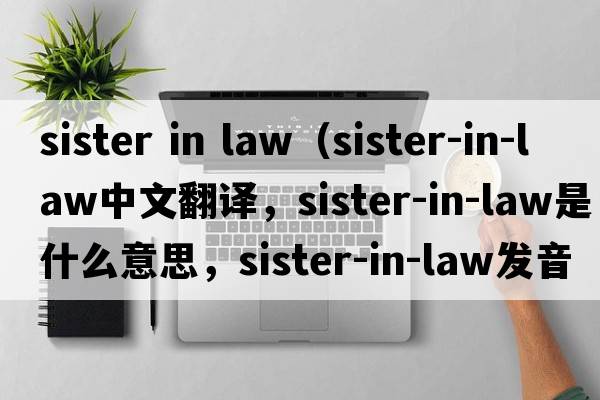 sister in law（sister-in-law中文翻譯，sister-in-law是什么意思，sister-in-law發(fā)音、用法及例句）