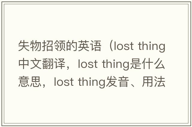 失物招領的英語（lost thing中文翻譯，lost thing是什么意思，lost thing發(fā)音、用法及例句）