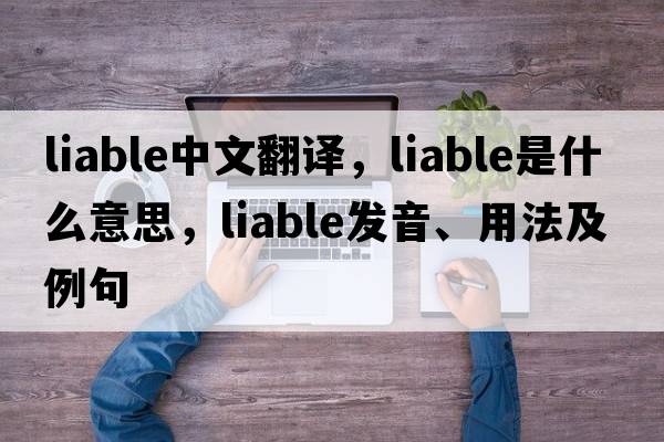 liable中文翻譯，liable是什么意思，liable發(fā)音、用法及例句
