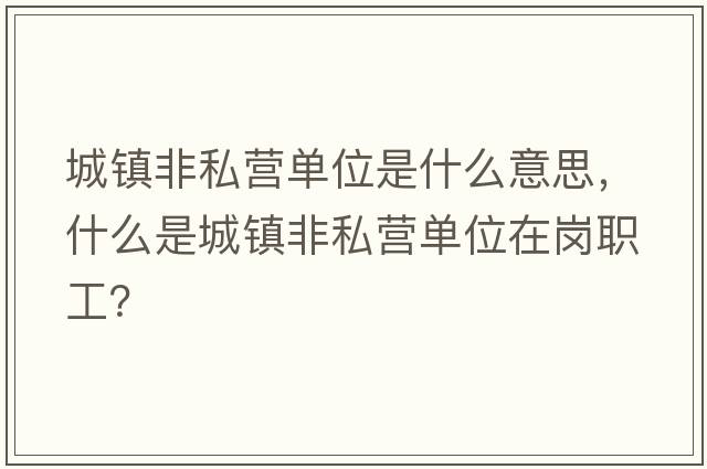 城鎮(zhèn)非私營(yíng)單位是什么意思，什么是城鎮(zhèn)非私營(yíng)單位在崗職工？