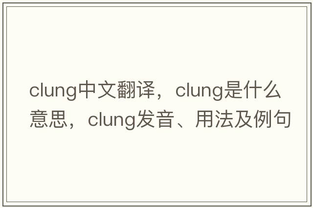 clung中文翻譯，clung是什么意思，clung發(fā)音、用法及例句