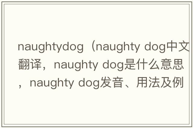 naughtydog（naughty dog中文翻譯，naughty dog是什么意思，naughty dog發(fā)音、用法及例句）