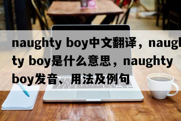 naughty boy中文翻譯，naughty boy是什么意思，naughty boy發(fā)音、用法及例句