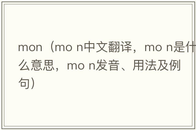 mon（mo n中文翻譯，mo n是什么意思，mo n發(fā)音、用法及例句）