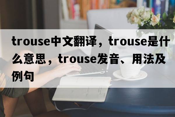 trouse中文翻譯，trouse是什么意思，trouse發(fā)音、用法及例句
