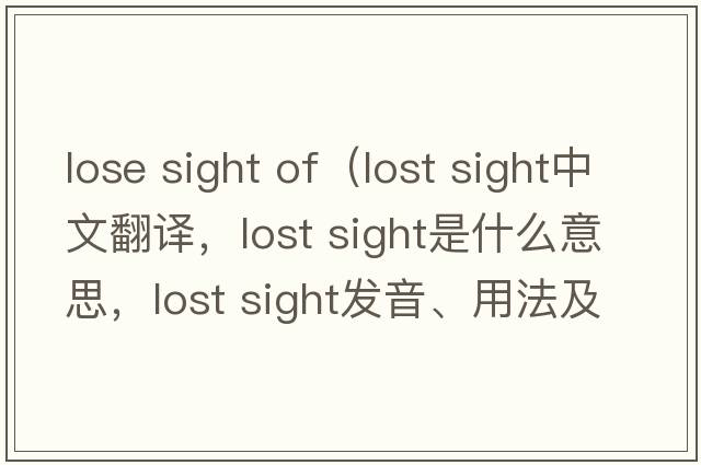 lose sight of（lost sight中文翻譯，lost sight是什么意思，lost sight發(fā)音、用法及例句）