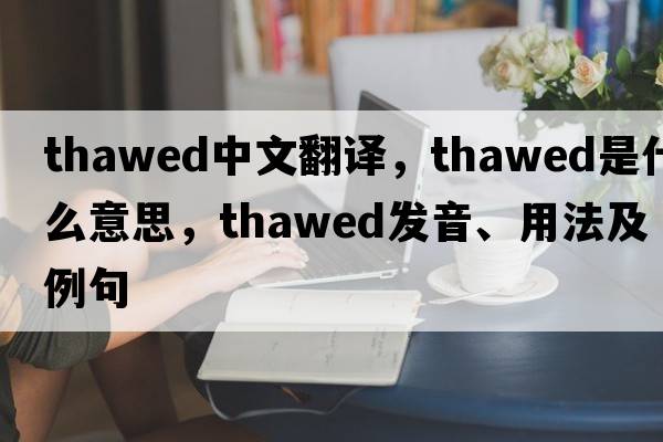 thawed中文翻譯，thawed是什么意思，thawed發(fā)音、用法及例句