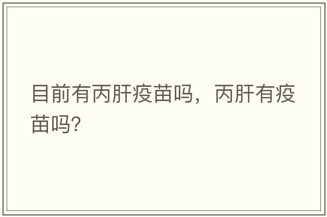 目前有丙肝疫苗嗎，丙肝有疫苗嗎？