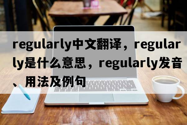 regularly中文翻譯，regularly是什么意思，regularly發(fā)音、用法及例句