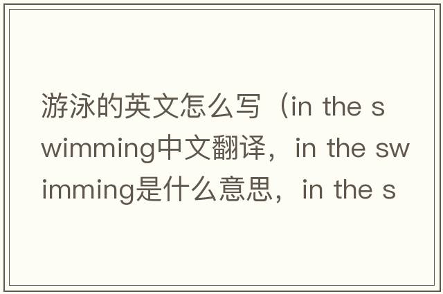 游泳的英文怎么寫（in the swimming中文翻譯，in the swimming是什么意思，in the swimming發(fā)音、用法及例句）