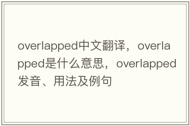overlapped中文翻譯，overlapped是什么意思，overlapped發(fā)音、用法及例句