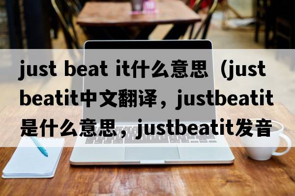 just beat it什么意思（justbeatit中文翻譯，justbeatit是什么意思，justbeatit發(fā)音、用法及例句）