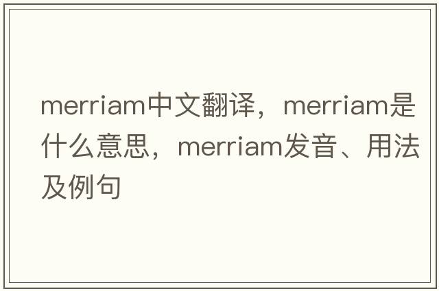 merriam中文翻譯，merriam是什么意思，merriam發(fā)音、用法及例句