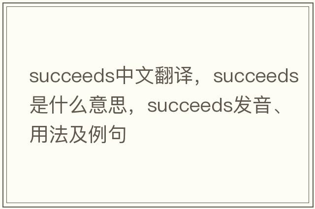 succeeds中文翻譯，succeeds是什么意思，succeeds發(fā)音、用法及例句