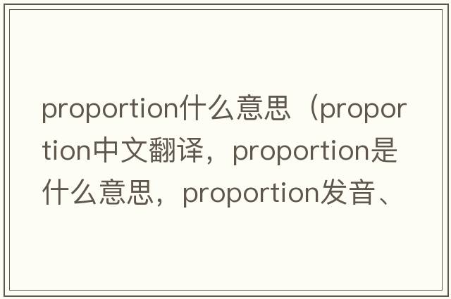 proportion什么意思（proportion中文翻譯，proportion是什么意思，proportion發(fā)音、用法及例句）