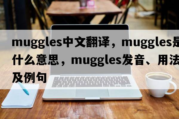 muggles中文翻譯，muggles是什么意思，muggles發(fā)音、用法及例句