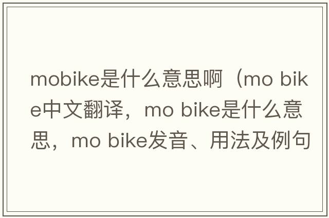 mobike是什么意思?。╩o bike中文翻譯，mo bike是什么意思，mo bike發(fā)音、用法及例句）