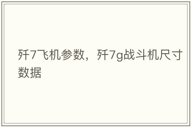 殲7飛機參數(shù)，殲7g戰(zhàn)斗機尺寸數(shù)據(jù)