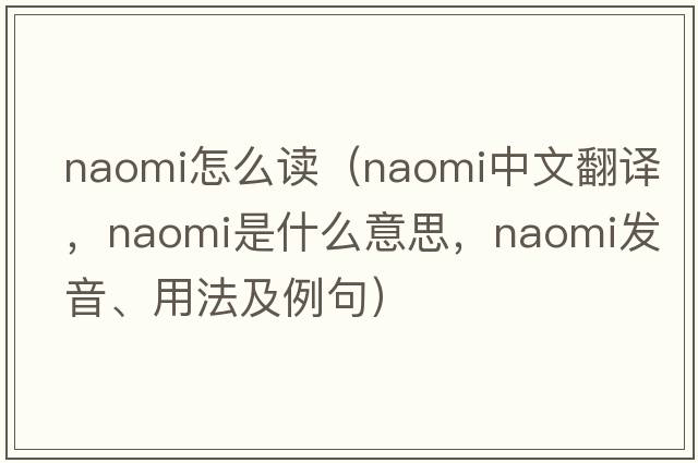 naomi怎么讀（Naomi中文翻譯，Naomi是什么意思，Naomi發(fā)音、用法及例句）